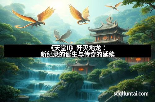 《天堂II》歼灭地龙:新纪录的诞生与传奇的延续